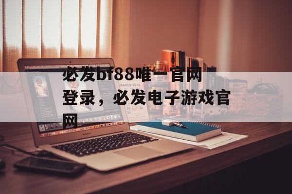 必发bf88唯一官网登录，必发电子游戏官网