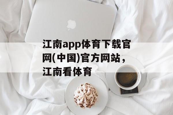 江南app体育下载官网(中国)官方网站，江南看体育