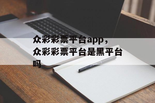 众彩彩票平台app，众彩彩票平台是黑平台吗