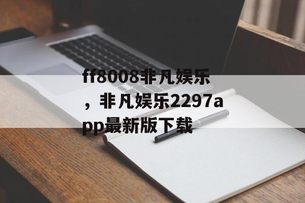 ff8008非凡娱乐，非凡娱乐2297app最新版下载