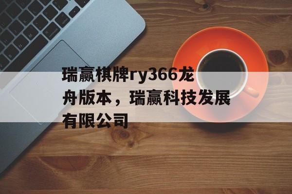 瑞赢棋牌ry366龙舟版本，瑞赢科技发展有限公司